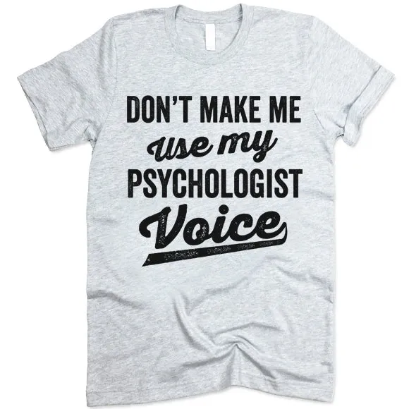 Don't Make Me Use My Psychologist Voice Shirt