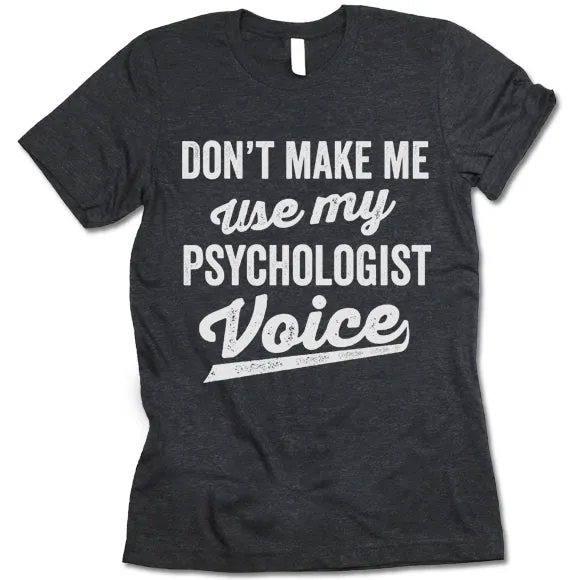 Don't Make Me Use My Psychologist Voice Shirt